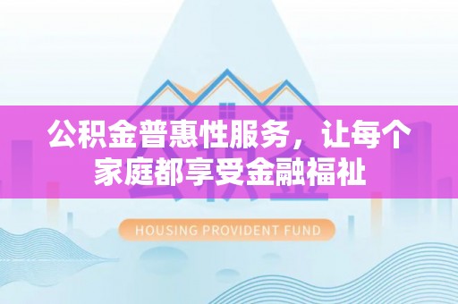上犹公积金普惠性服务，让每个家庭都享受金融福祉