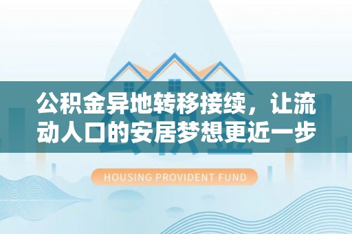 上犹公积金异地转移接续，让流动人口的安居梦想更近一步