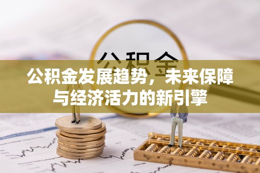 上犹公积金发展趋势，未来保障与经济活力的新引擎