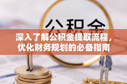 上犹深入了解公积金提取流程，优化财务规划的必备指南