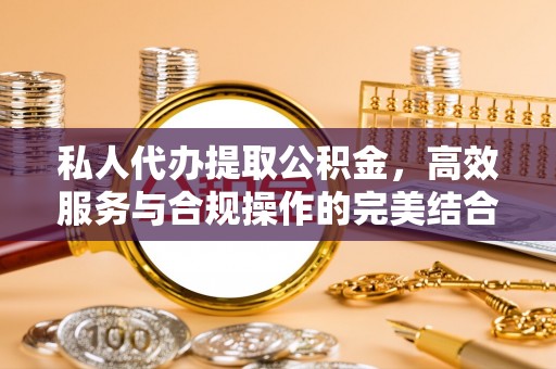 上犹私人代办提取公积金，高效服务与合规操作的完美结合
