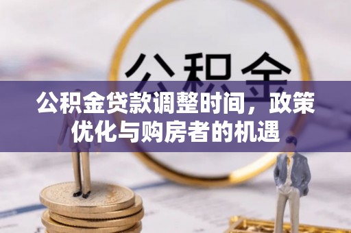 上犹公积金贷款调整时间，政策优化与购房者的机遇