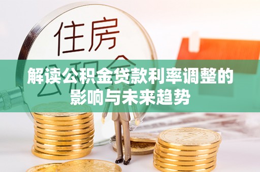 上犹解读公积金贷款利率调整的影响与未来趋势