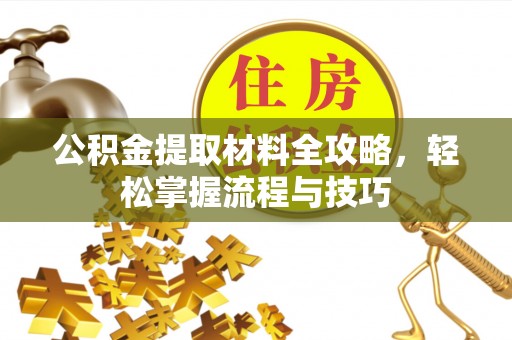 上犹公积金提取材料全攻略，轻松掌握流程与技巧