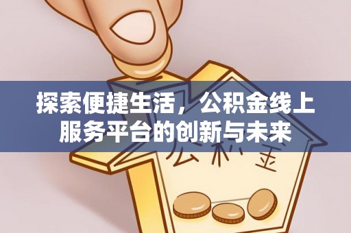 上犹探索便捷生活，公积金线上服务平台的创新与未来