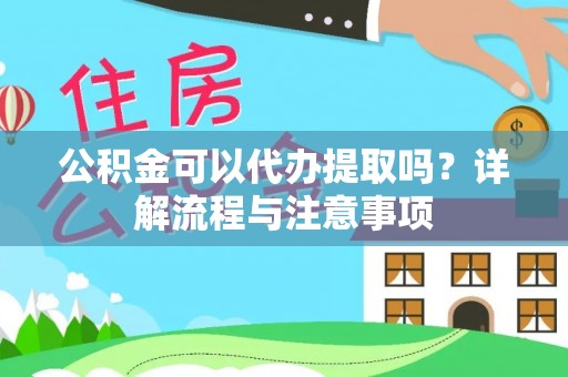 上犹公积金可以代办提取吗？详解流程与注意事项