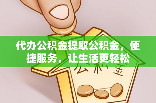上犹代办公积金提取公积金，便捷服务，让生活更轻松