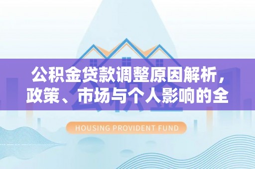 上犹公积金贷款调整原因解析，政策、市场与个人影响的全面解读