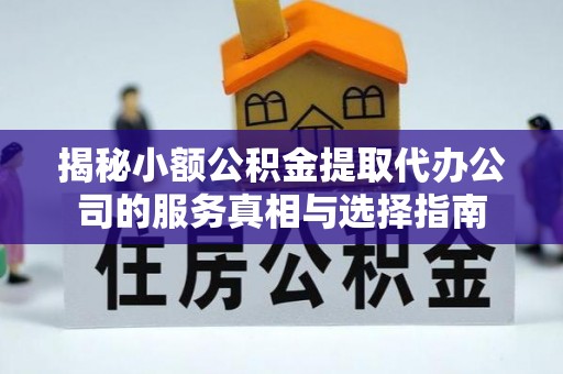 上犹揭秘小额公积金提取代办公司的服务真相与选择指南