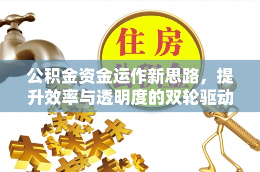 上犹公积金资金运作新思路，提升效率与透明度的双轮驱动