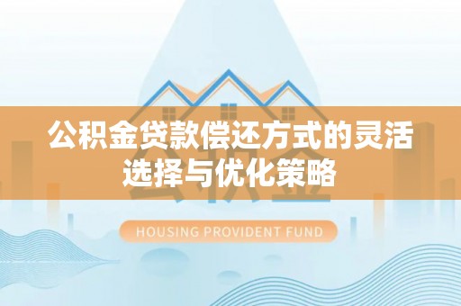 上犹公积金贷款偿还方式的灵活选择与优化策略