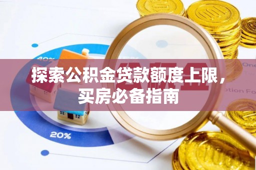 上犹探索公积金贷款额度上限，买房必备指南