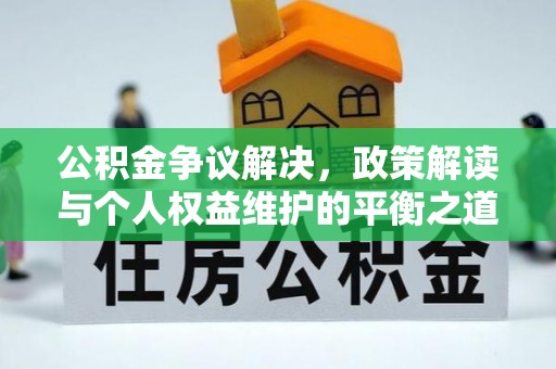 上犹公积金争议解决，政策解读与个人权益维护的平衡之道