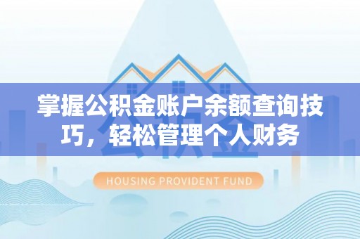 上犹掌握公积金账户余额查询技巧，轻松管理个人财务