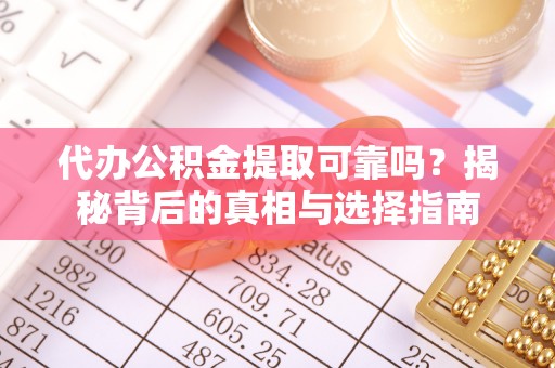 上犹代办公积金提取可靠吗？揭秘背后的真相与选择指南