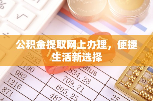 上犹公积金提取网上办理，便捷生活新选择