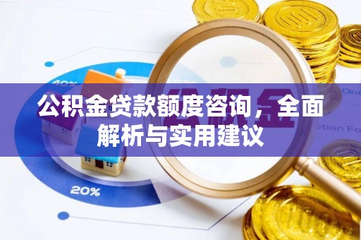 上犹公积金贷款额度咨询，全面解析与实用建议