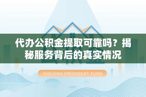上犹代办公积金提取可靠吗？揭秘服务背后的真实情况