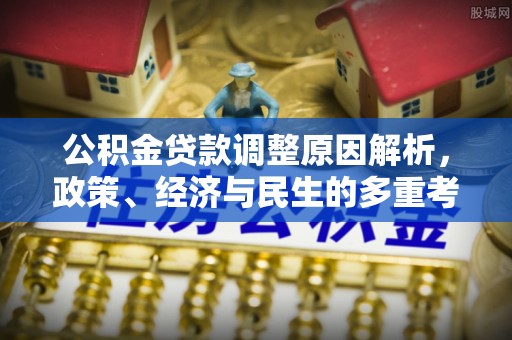 上犹公积金贷款调整原因解析，政策、经济与民生的多重考量
