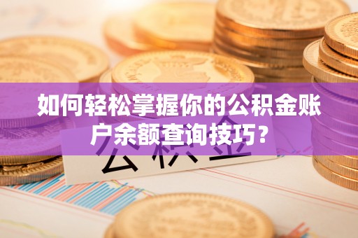 上犹如何轻松掌握你的公积金账户余额查询技巧？