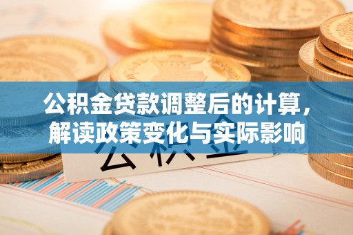 上犹公积金贷款调整后的计算，解读政策变化与实际影响