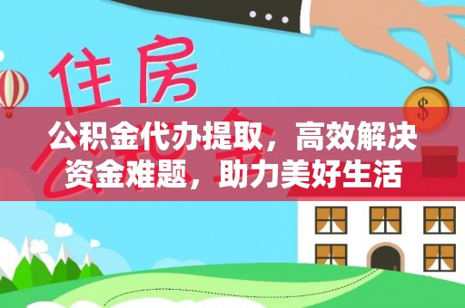 上犹公积金代办提取，高效解决资金难题，助力美好生活