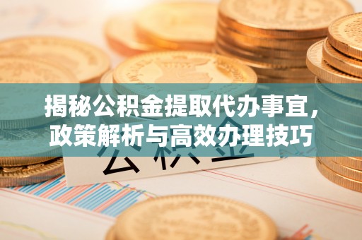上犹揭秘公积金提取代办事宜，政策解析与高效办理技巧