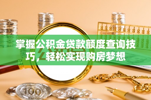 上犹掌握公积金贷款额度查询技巧，轻松实现购房梦想