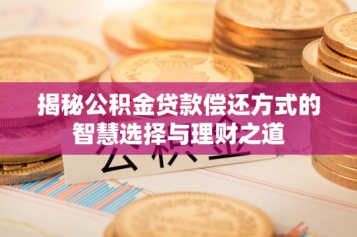 上犹揭秘公积金贷款偿还方式的智慧选择与理财之道