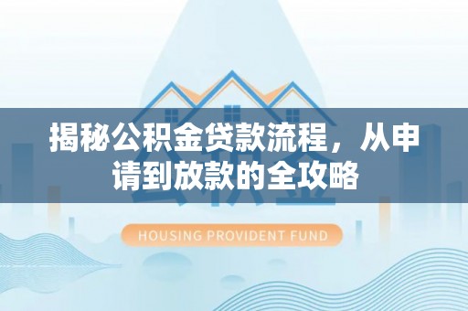 上犹揭秘公积金贷款流程，从申请到放款的全攻略