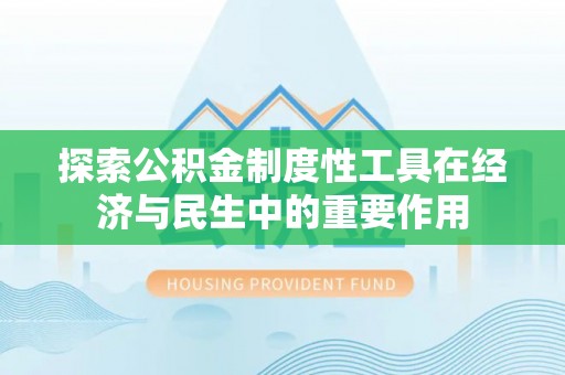 上犹探索公积金制度性工具在经济与民生中的重要作用