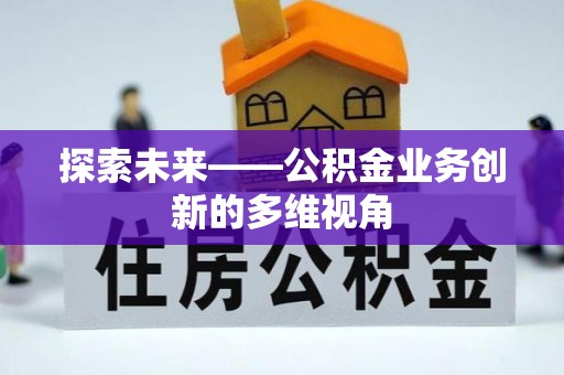上犹探索未来——公积金业务创新的多维视角