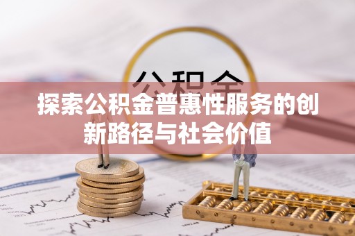 上犹探索公积金普惠性服务的创新路径与社会价值
