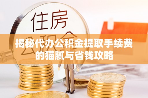 上犹揭秘代办公积金提取手续费的猫腻与省钱攻略