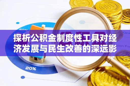 上犹探析公积金制度性工具对经济发展与民生改善的深远影响