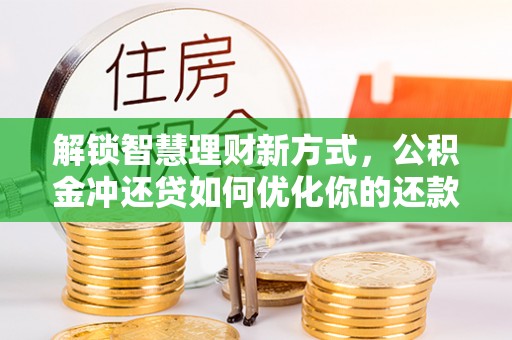 上犹解锁智慧理财新方式，公积金冲还贷如何优化你的还款计划