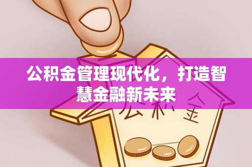 上犹公积金管理现代化，打造智慧金融新未来