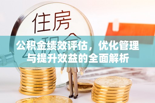 上犹公积金绩效评估，优化管理与提升效益的全面解析