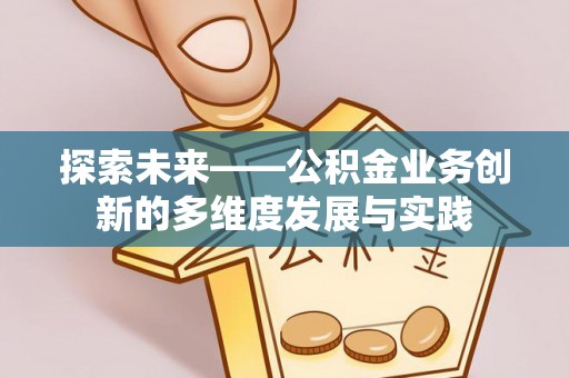 上犹探索未来——公积金业务创新的多维度发展与实践