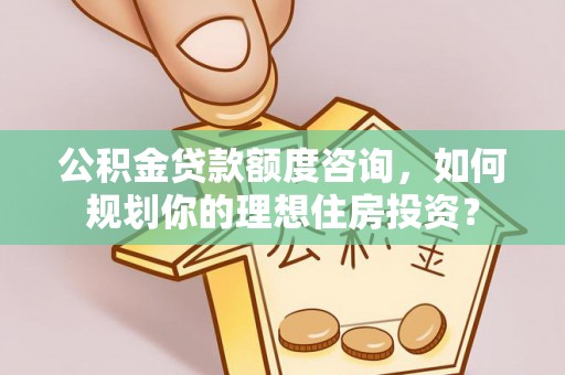 上犹公积金贷款额度咨询，如何规划你的理想住房投资？