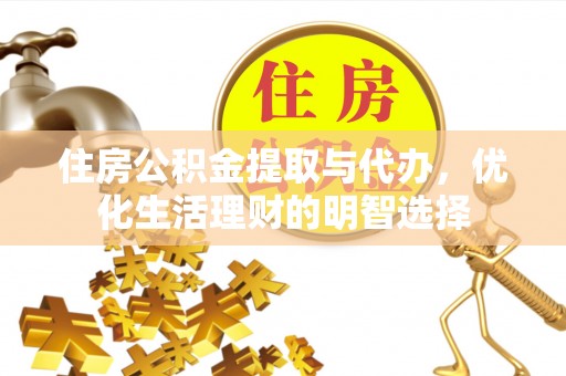 上犹住房公积金提取与代办，优化生活理财的明智选择