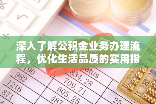 上犹深入了解公积金业务办理流程，优化生活品质的实用指南