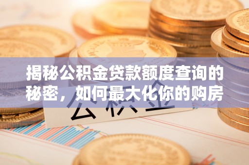 上犹揭秘公积金贷款额度查询的秘密，如何最大化你的购房资金？