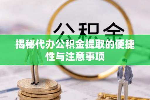 上犹揭秘代办公积金提取的便捷性与注意事项
