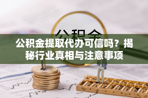 上犹公积金提取代办可信吗？揭秘行业真相与注意事项