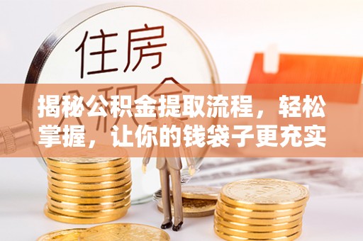 上犹揭秘公积金提取流程，轻松掌握，让你的钱袋子更充实