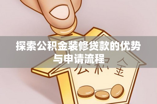 上犹探索公积金装修贷款的优势与申请流程