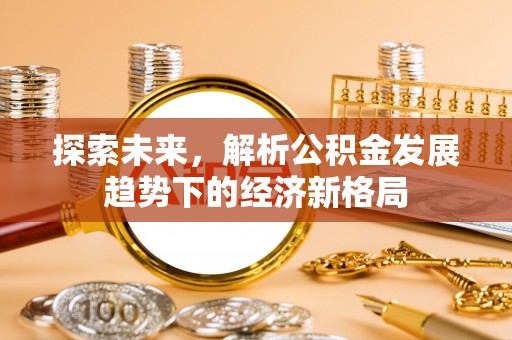 上犹探索未来，解析公积金发展趋势下的经济新格局
