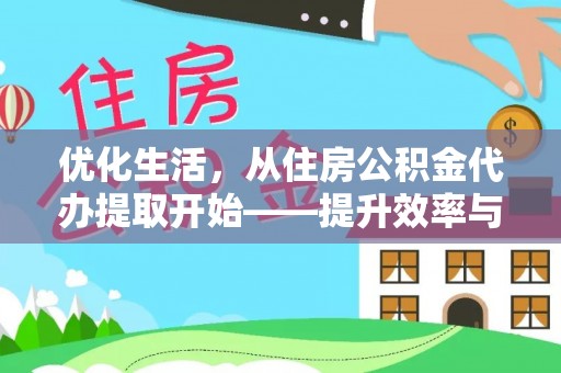 上犹优化生活，从住房公积金代办提取开始——提升效率与便捷的秘诀
